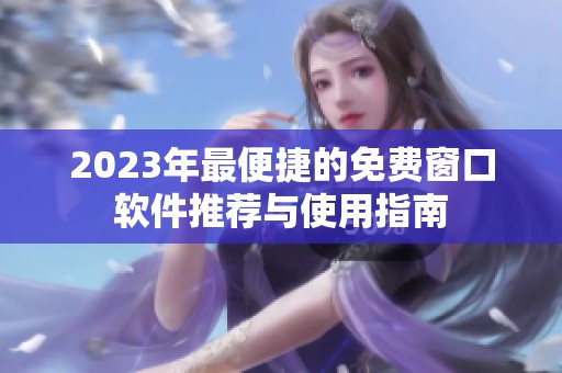 2023年最便捷的免费窗口软件推荐与使用指南