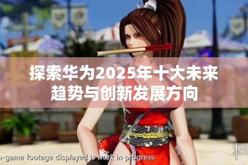 探索华为2025年十大未来趋势与创新发展方向