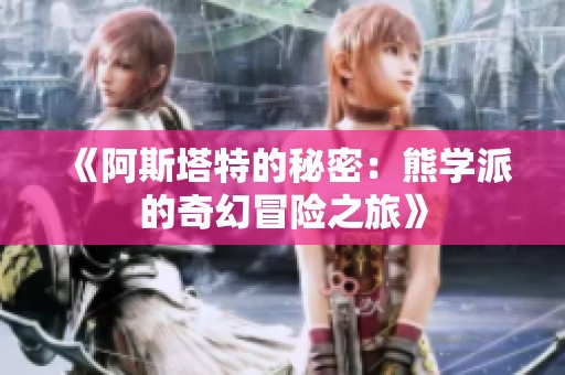 《阿斯塔特的秘密：熊学派的奇幻冒险之旅》