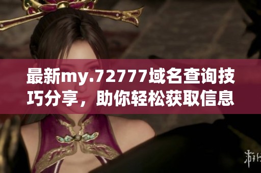 最新my.72777域名查询技巧分享，助你轻松获取信息