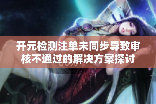 开元检测注单未同步导致审核不通过的解决方案探讨