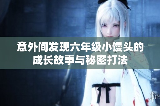 意外间发现六年级小馒头的成长故事与秘密打法