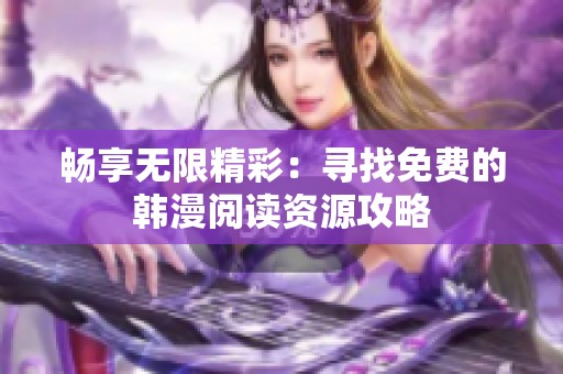 畅享无限精彩：寻找免费的韩漫阅读资源攻略