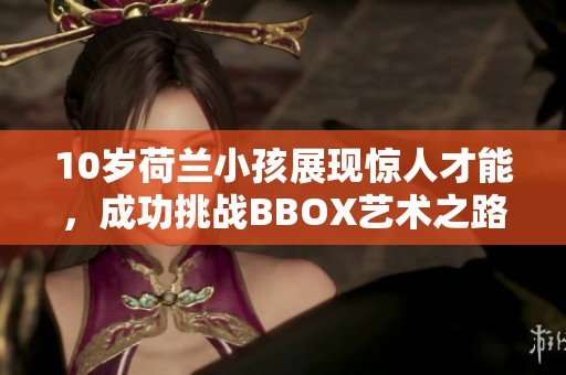 10岁荷兰小孩展现惊人才能，成功挑战BBOX艺术之路