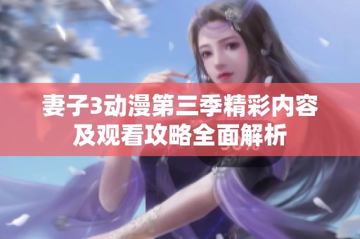 妻子3动漫第三季精彩内容及观看攻略全面解析