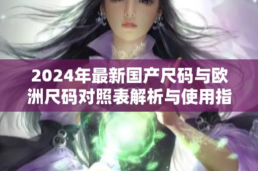 2024年最新国产尺码与欧洲尺码对照表解析与使用指南
