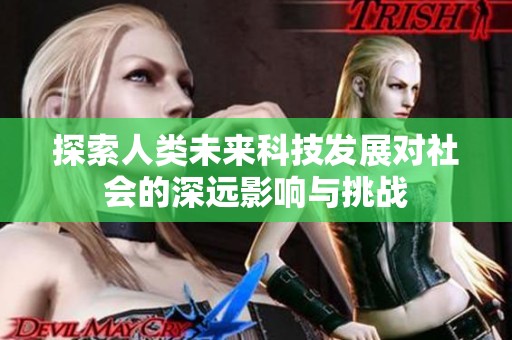 探索人类未来科技发展对社会的深远影响与挑战