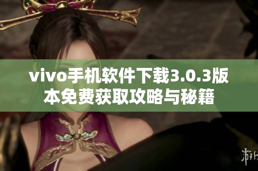 vivo手机软件下载3.0.3版本免费获取攻略与秘籍