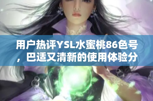 用户热评YSL水蜜桃86色号，巴适又清新的使用体验分析