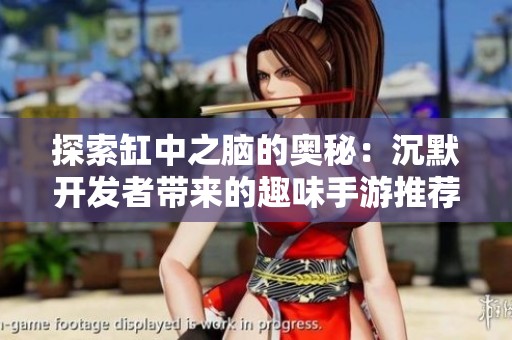探索缸中之脑的奥秘：沉默开发者带来的趣味手游推荐
