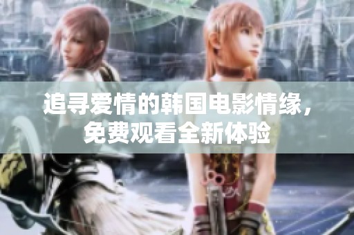 追寻爱情的韩国电影情缘，免费观看全新体验