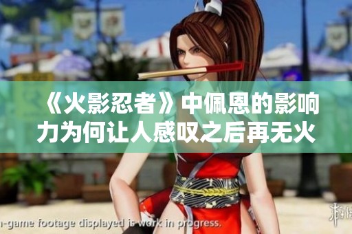 《火影忍者》中佩恩的影响力为何让人感叹之后再无火影