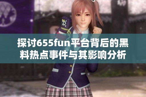 探讨655fun平台背后的黑料热点事件与其影响分析