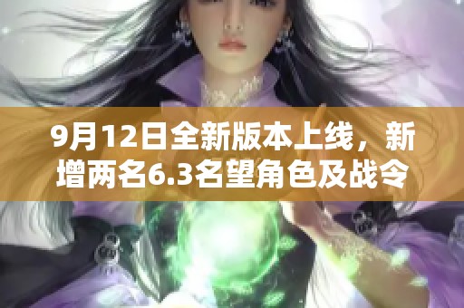 9月12日全新版本上线，新增两名6.3名望角色及战令回归活动