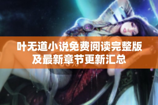 叶无道小说免费阅读完整版及最新章节更新汇总