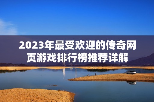 2023年最受欢迎的传奇网页游戏排行榜推荐详解