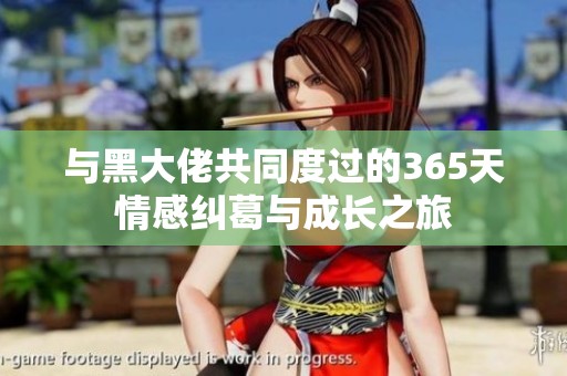 与黑大佬共同度过的365天情感纠葛与成长之旅