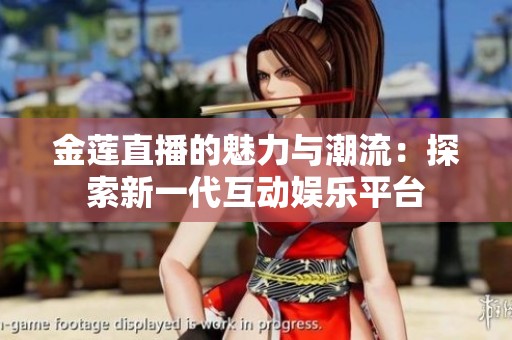 金莲直播的魅力与潮流：探索新一代互动娱乐平台