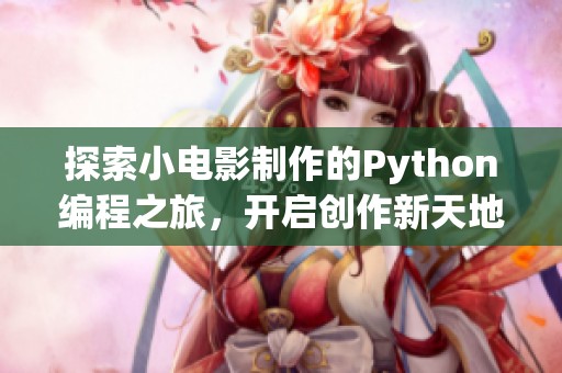 探索小电影制作的Python编程之旅，开启创作新天地