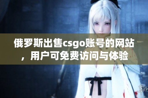 俄罗斯出售csgo账号的网站，用户可免费访问与体验
