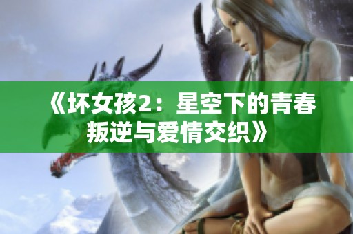 《坏女孩2：星空下的青春叛逆与爱情交织》