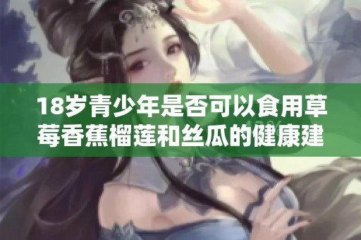 18岁青少年是否可以食用草莓香蕉榴莲和丝瓜的健康建议