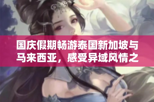 国庆假期畅游泰国新加坡与马来西亚，感受异域风情之旅