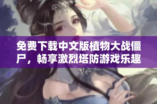 免费下载中文版植物大战僵尸，畅享激烈塔防游戏乐趣