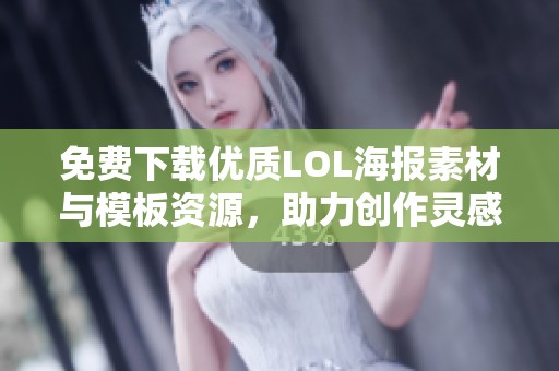 免费下载优质LOL海报素材与模板资源，助力创作灵感不断涌现