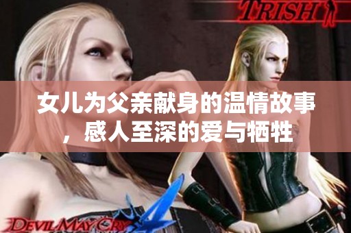 女儿为父亲献身的温情故事，感人至深的爱与牺牲