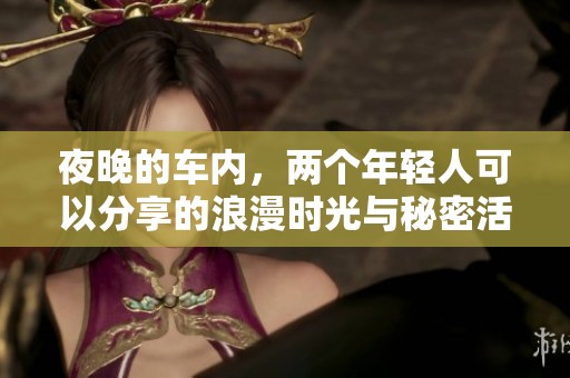 夜晚的车内，两个年轻人可以分享的浪漫时光与秘密活动
