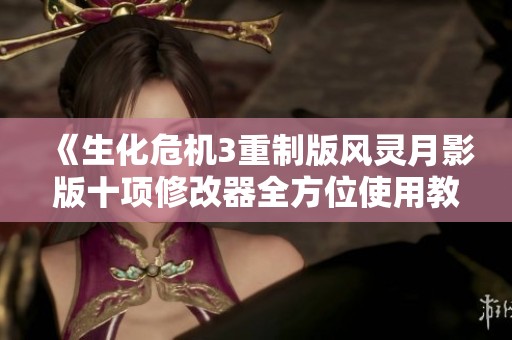 《生化危机3重制版风灵月影版十项修改器全方位使用教程》