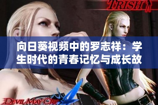 向日葵视频中的罗志祥：学生时代的青春记忆与成长故事