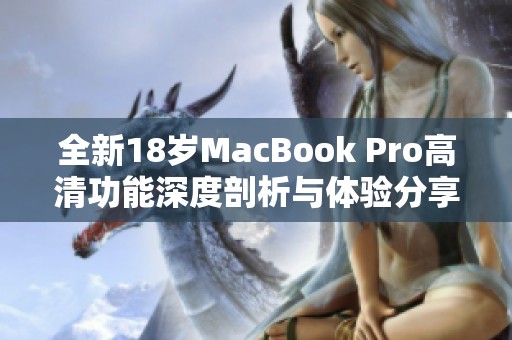 全新18岁MacBook Pro高清功能深度剖析与体验分享
