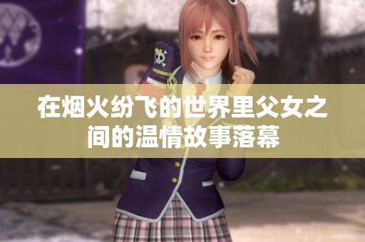 在烟火纷飞的世界里父女之间的温情故事落幕