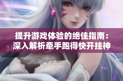 提升游戏体验的绝佳指南：深入解析牵手跑得快开挂神器