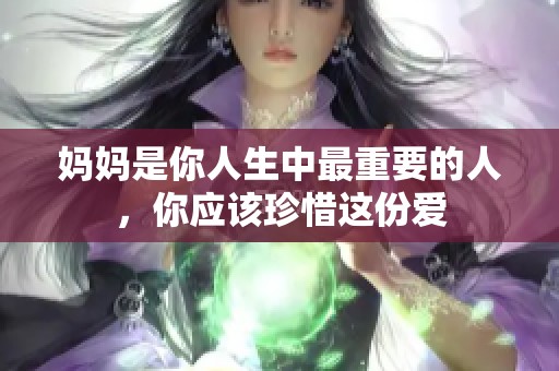 妈妈是你人生中最重要的人，你应该珍惜这份爱