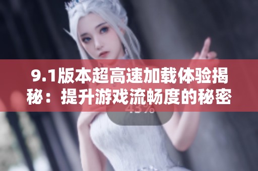 9.1版本超高速加载体验揭秘：提升游戏流畅度的秘密