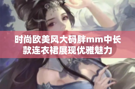 时尚欧美风大码胖mm中长款连衣裙展现优雅魅力