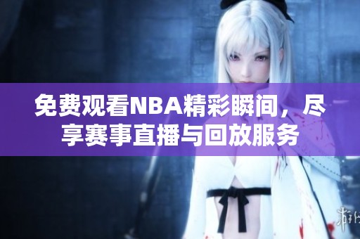 免费观看NBA精彩瞬间，尽享赛事直播与回放服务