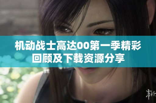 机动战士高达00第一季精彩回顾及下载资源分享