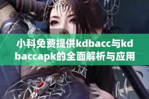 小科免费提供kdbacc与kdbaccapk的全面解析与应用技巧