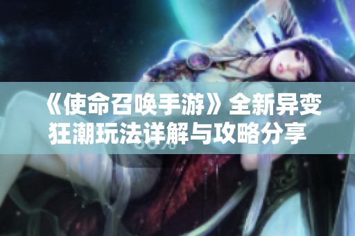《使命召唤手游》全新异变狂潮玩法详解与攻略分享