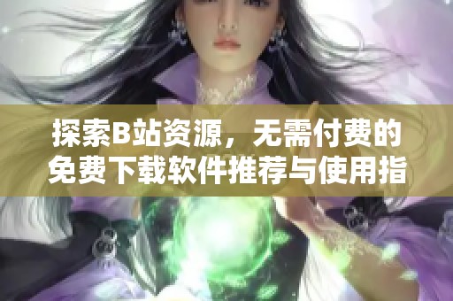 探索B站资源，无需付费的免费下载软件推荐与使用指南