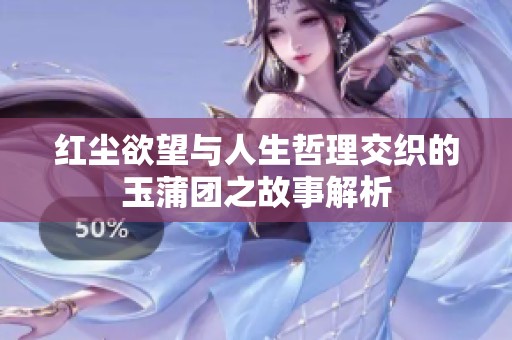 红尘欲望与人生哲理交织的玉蒲团之故事解析