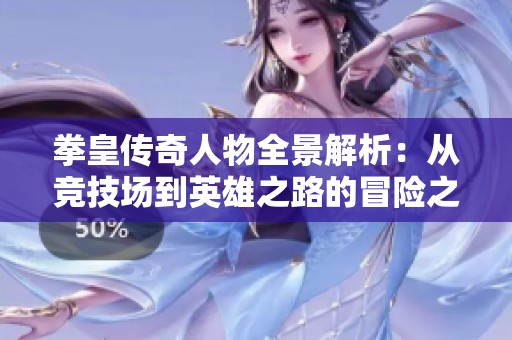 拳皇传奇人物全景解析：从竞技场到英雄之路的冒险之旅