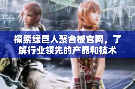 探索绿巨人聚合板官网，了解行业领先的产品和技术