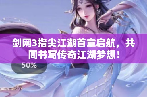 剑网3指尖江湖首章启航，共同书写传奇江湖梦想！