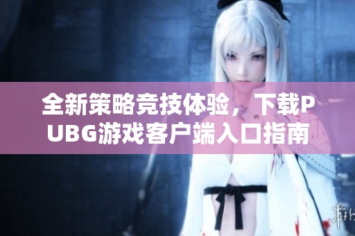 全新策略竞技体验，下载PUBG游戏客户端入口指南