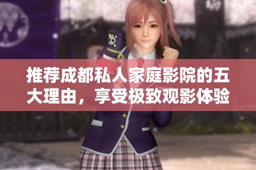 推荐成都私人家庭影院的五大理由，享受极致观影体验